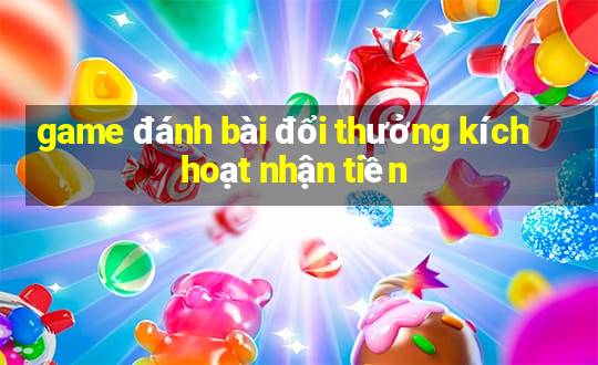 game đánh bài đổi thưởng kích hoạt nhận tiền