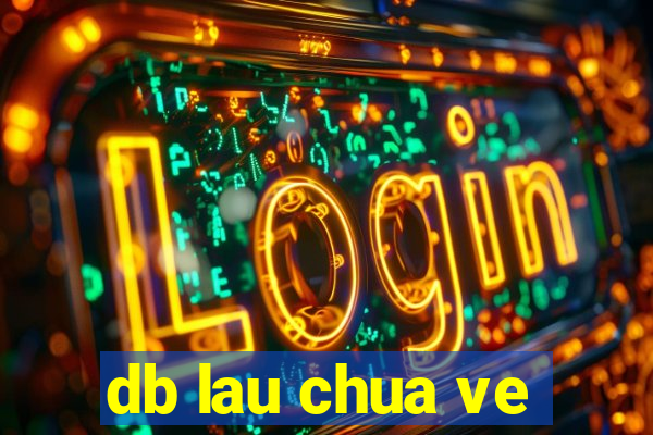 db lau chua ve