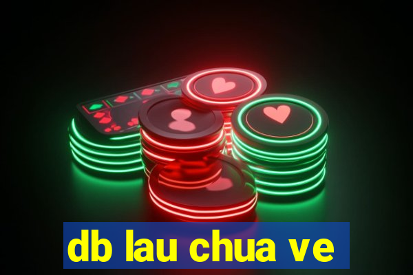 db lau chua ve