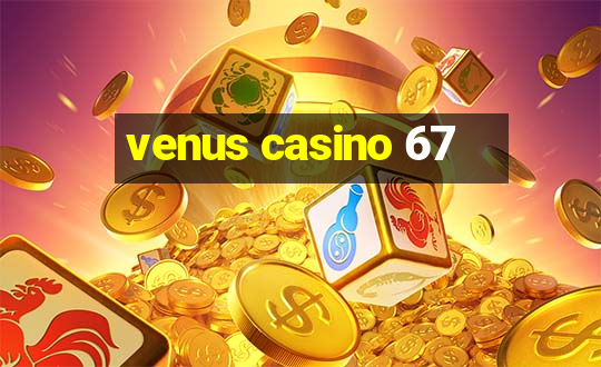 venus casino 67