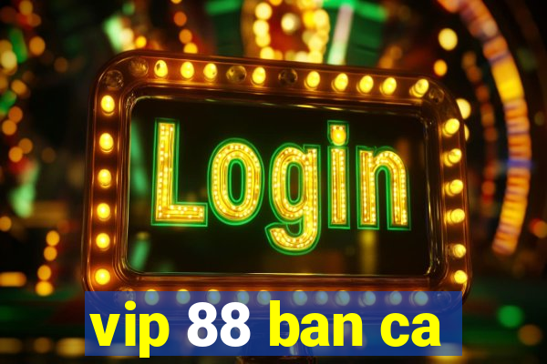 vip 88 ban ca