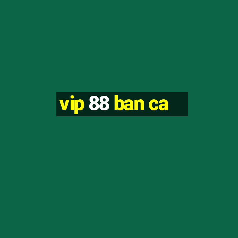 vip 88 ban ca