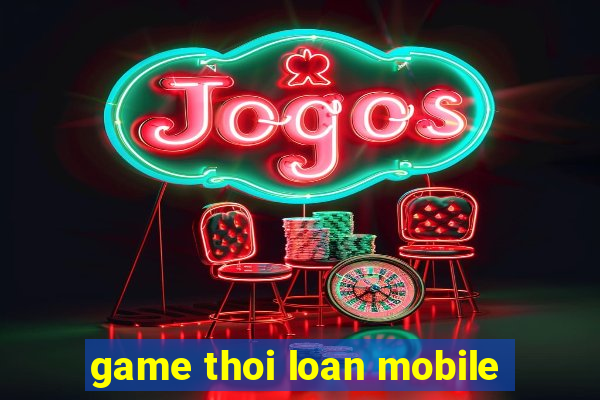 game thoi loan mobile