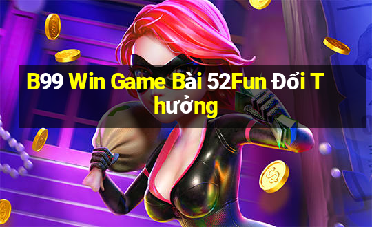 B99 Win Game Bài 52Fun Đổi Thưởng