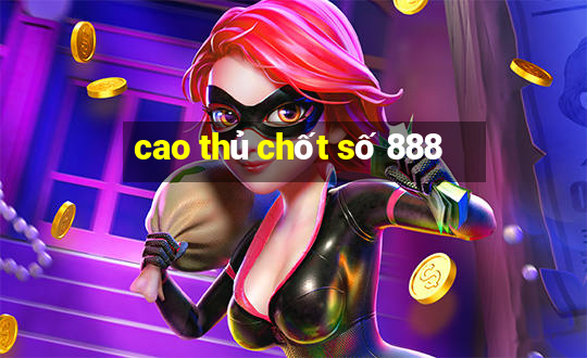 cao thủ chốt số 888