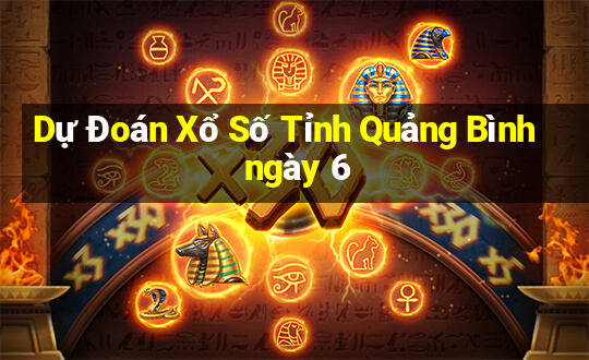 Dự Đoán Xổ Số Tỉnh Quảng Bình ngày 6