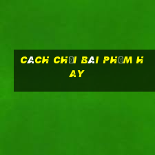 cách chơi bài phỏm hay