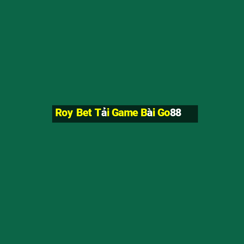 Roy Bet Tải Game Bài Go88