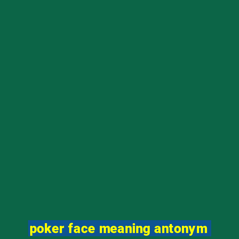 poker face meaning antonym