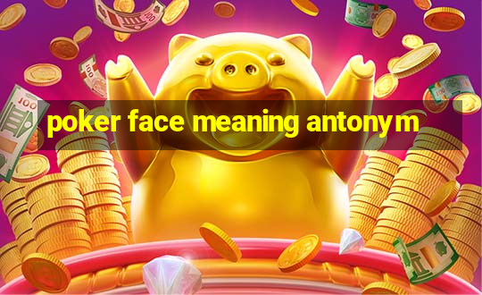 poker face meaning antonym