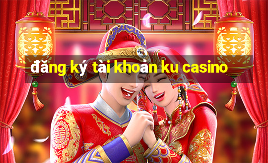 đăng ký tài khoản ku casino