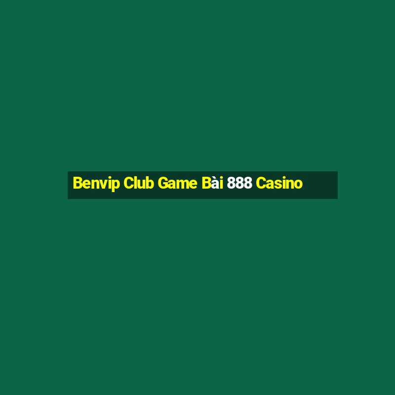 Benvip Club Game Bài 888 Casino