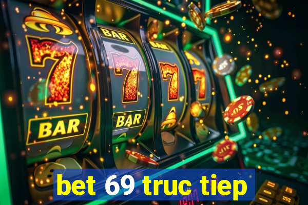 bet 69 truc tiep