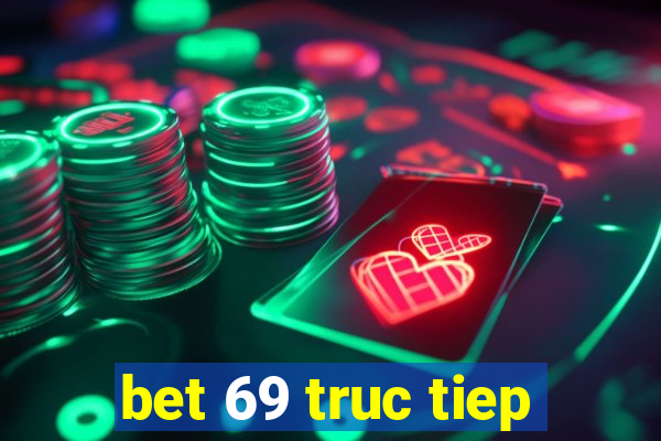 bet 69 truc tiep