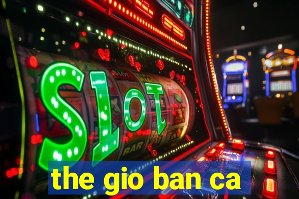 the gio ban ca