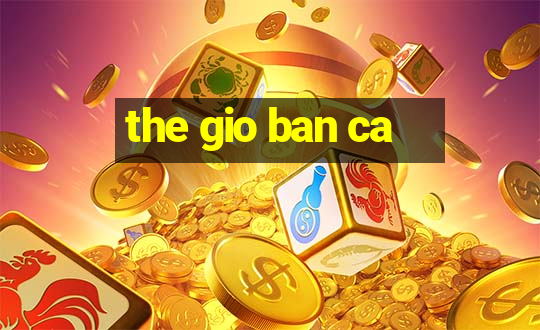 the gio ban ca