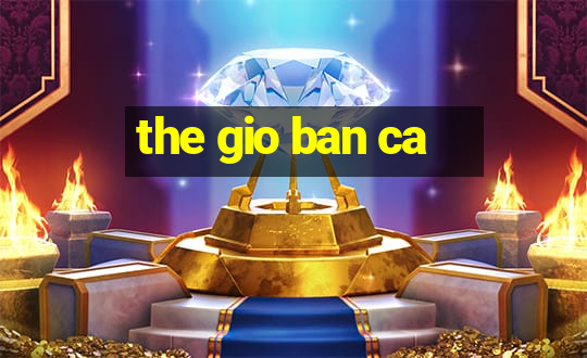 the gio ban ca