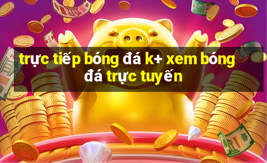 trực tiếp bóng đá k+ xem bóng đá trực tuyến