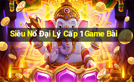 Siêu Nổ Đại Lý Cấp 1 Game Bài