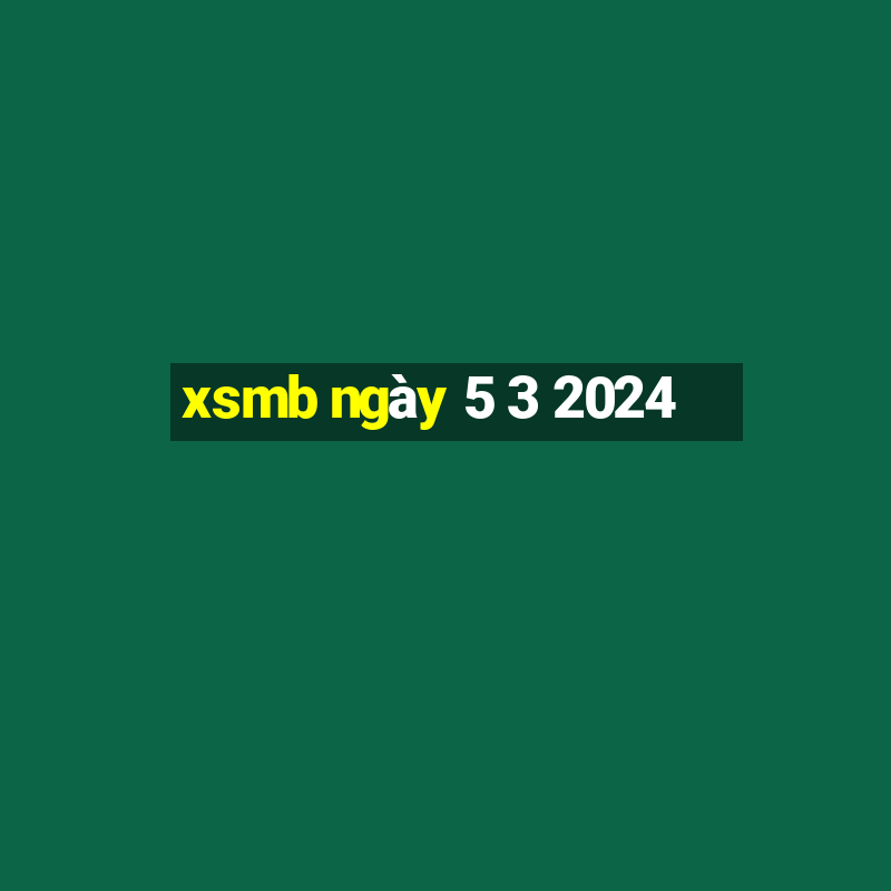 xsmb ngày 5 3 2024