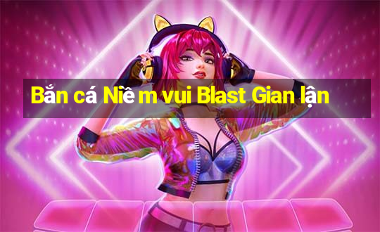 Bắn cá Niềm vui Blast Gian lận