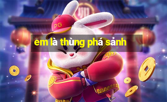 em là thùng phá sảnh