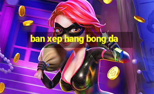 ban xep hang bong da