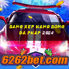 bang xep hang bong da phap 2024