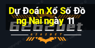 Dự Đoán Xổ Số Đồng Nai ngày 11