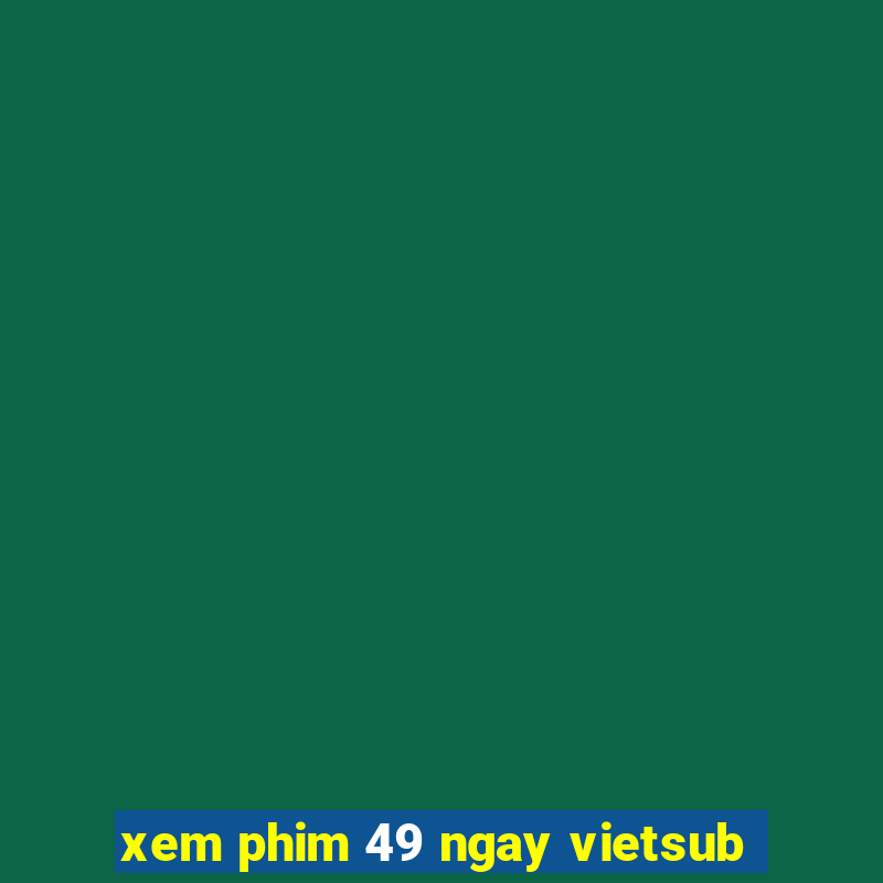 xem phim 49 ngay vietsub