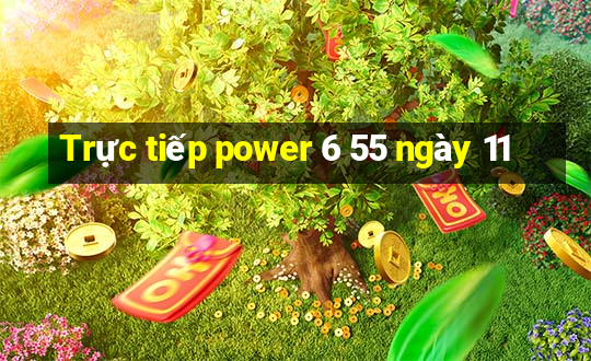 Trực tiếp power 6 55 ngày 11