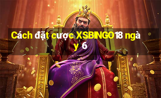 Cách đặt cược XSBINGO18 ngày 6