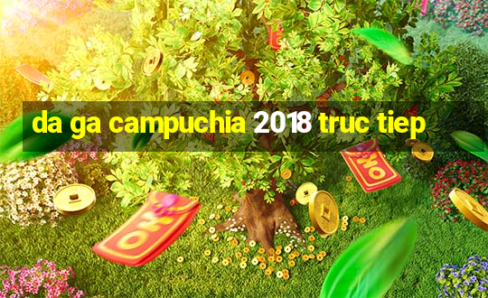 da ga campuchia 2018 truc tiep