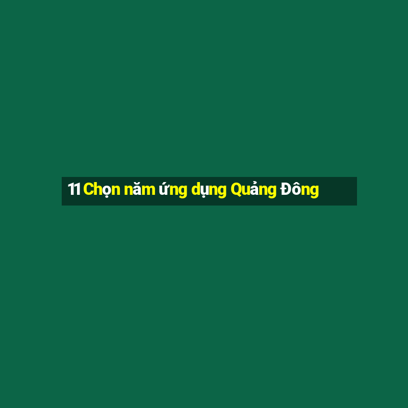 11 Chọn năm ứng dụng Quảng Đông