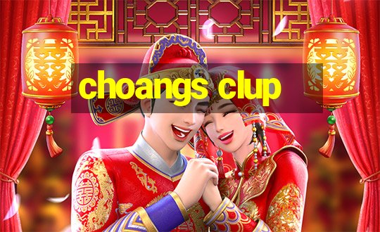 choangs clup