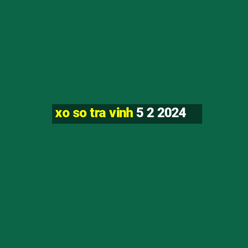 xo so tra vinh 5 2 2024