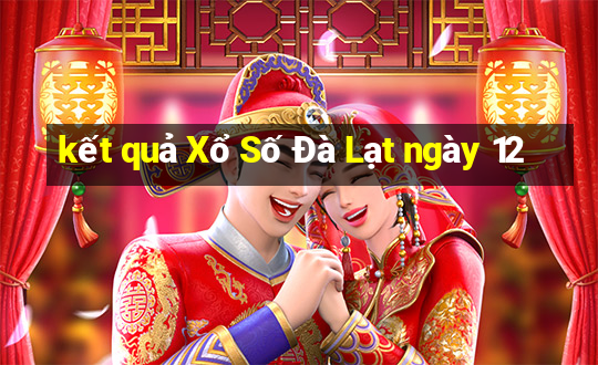 kết quả Xổ Số Đà Lạt ngày 12