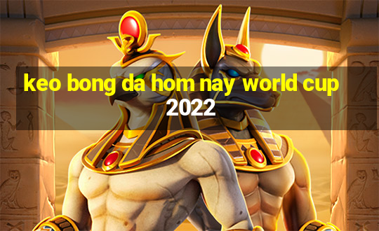 keo bong da hom nay world cup 2022