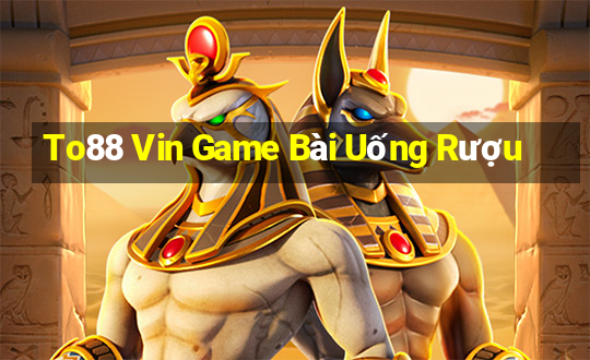 To88 Vin Game Bài Uống Rượu