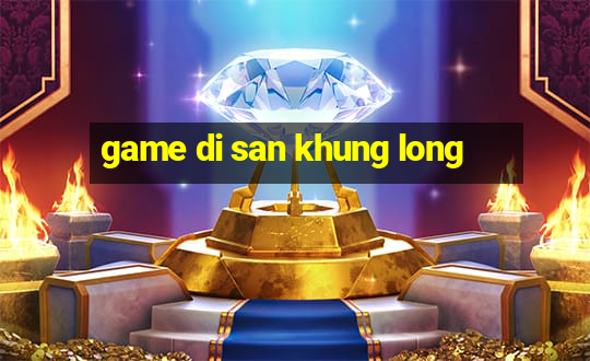 game di san khung long