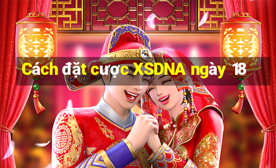 Cách đặt cược XSDNA ngày 18