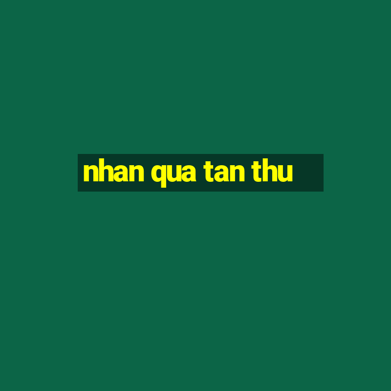 nhan qua tan thu