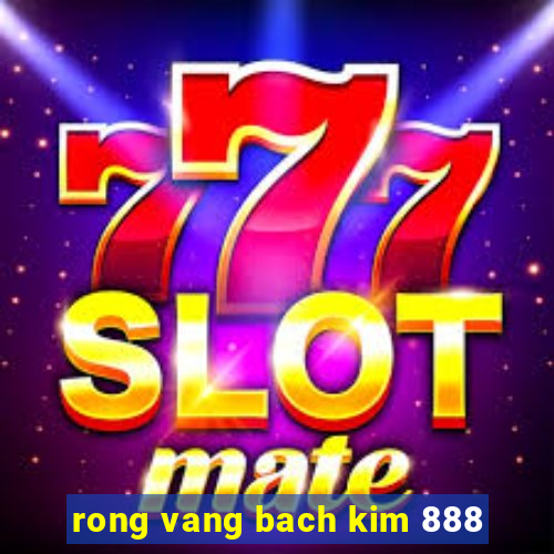 rong vang bach kim 888