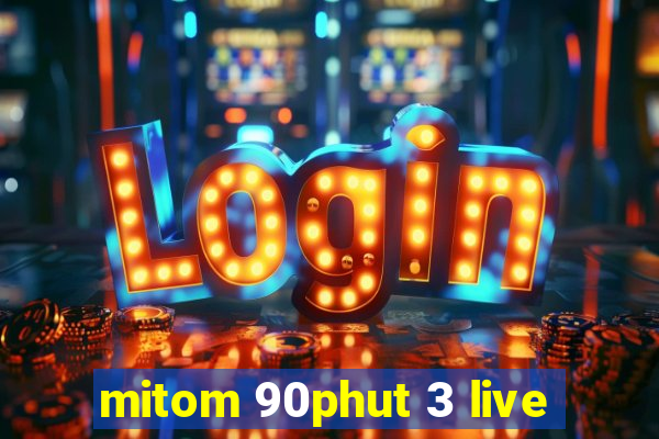 mitom 90phut 3 live