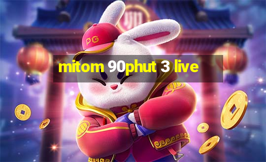 mitom 90phut 3 live