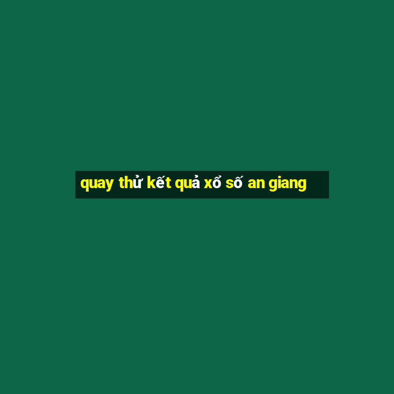 quay thử kết quả xổ số an giang