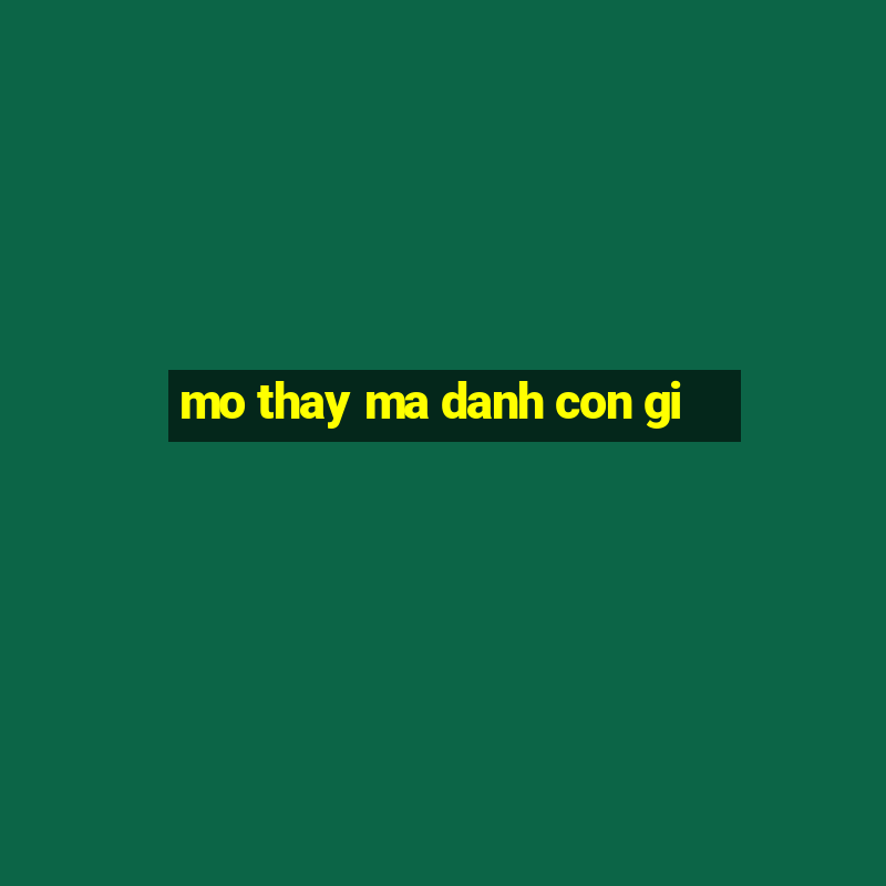 mo thay ma danh con gi