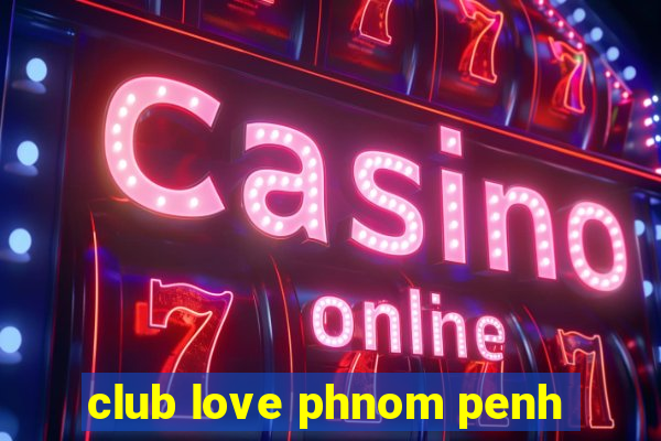 club love phnom penh