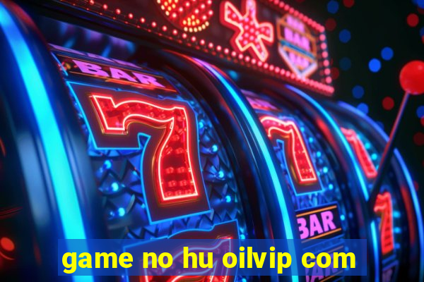 game no hu oilvip com