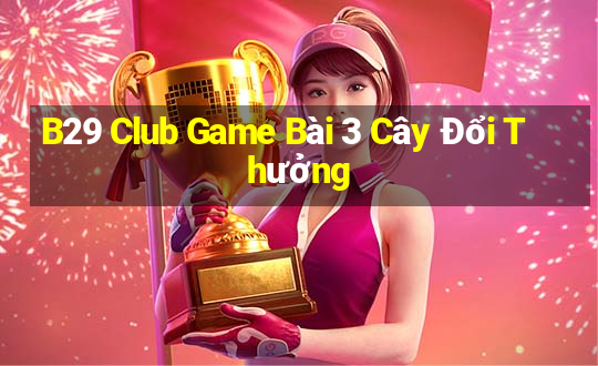 B29 Club Game Bài 3 Cây Đổi Thưởng